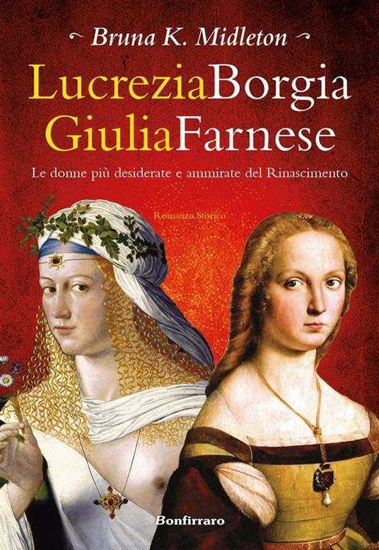 Lucrezia Borgia, Giulia Farnese. Le donne più desiderate del Rinascimento - Bruna K. Midleton - ebook