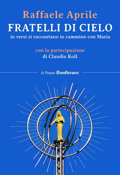 Fratelli di cielo, in versi si raccontano in cammino con Maria - Raffaele Aprile,Claudia Koll - copertina