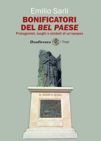 Bonificatori del Bel Paese. Protagonisti, luoghi e simboli di un'epopea - Emilio Sarli - copertina