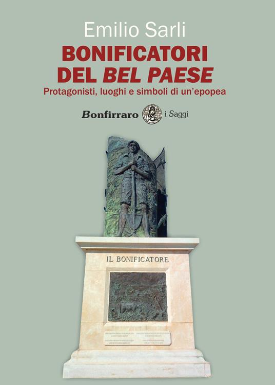 Bonificatori del Bel Paese. Protagonisti, luoghi e simboli di un'epopea - Emilio Sarli - copertina