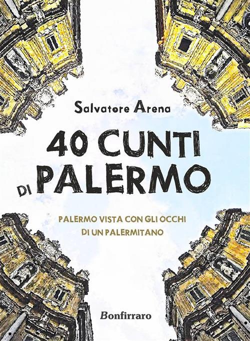 40 cunti di Palermo. Palermo vista con gli occhi di un palermitano. Testo siciliano e italiano - Salvatore Arena - ebook