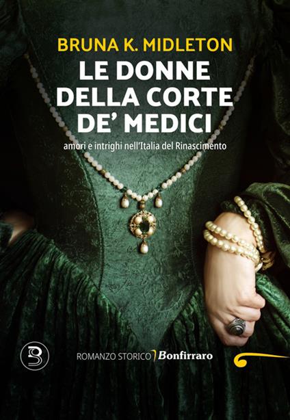 Le donne della corte De' Medici, Amori e intrighi nell'Italia del Rinascimento - Bruna K. Midleton - ebook