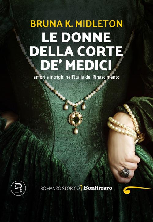 Le donne della corte De' Medici, Amori e intrighi nell'Italia del Rinascimento - Bruna K. Midleton - ebook