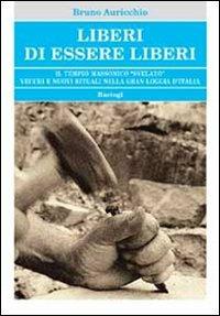 Liberi di essere liberi. Il tempio massonico «svelato» vecchi e nuovi rituali nella gran loggia d'Italia - Bruno Auricchio - copertina