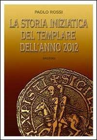La storia iniziatica del templare dell'anno 2012 - Paolo Rossi - copertina