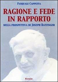 Ragione e fede in rapporto. Nella prospettiva di Joseph Ratzinger - Pasquale Cappetta - copertina