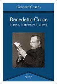 Benedetto Croce. In pace, in guerra e in amore - Gennaro Cesaro - copertina