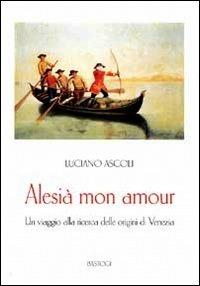Alesià mon amour. Un viaggio alla ricerca delle origini di Venezia - Luciano Ascoli - copertina