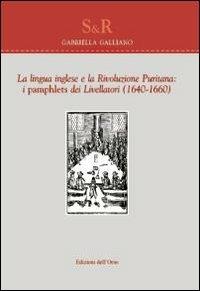 La lingua inglese e la rivoluzione puritana. I Pamphlets dei livellatori (1640-1660) - Gabriella Galliano - copertina