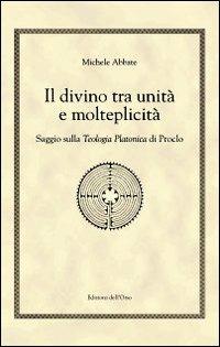 Il divino tra unità e molteplicità. Saggio sulla teologia platonica di Proclo - Michele Abbate - copertina