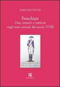 Franchigie. Dazi, transiti e territori negli stati sabaudi del secolo XVIII - Marco Battistoni - copertina