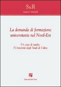 La domanda di formazione universitaria nel nord-est. Un caso di studio. L'università degli studi di Udine - Marco Orioles - copertina