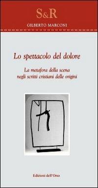 Lo spettacolo del dolore. La metafora della scena negli scritti cristiani delle origini - Gilberto Marconi - copertina