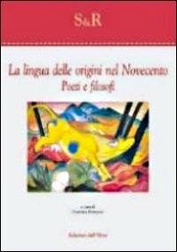 La lingua delle origini nel Novecento. Poeti e filosofi - copertina