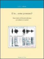 E tu... come pronunci? Eserciziario di fonetica italiana per italiani e stranieri. Con CD Audio