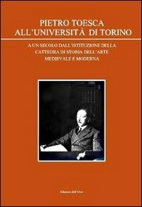 Pietro Toesca all'Università di Torino. A un secolo dall'istituzione della cattedra di storia dell'arte medievale moderna - copertina