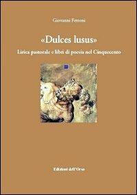 Dulce lusus. Lirica pastorale e libri di poesia nel Cinquecento - Giovanni Ferroni - copertina