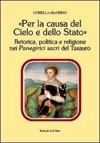 «Per la causa del cielo e dello Stato». Retorica, politica e religione nei panegirici sacri del tesauro - Luisella Giachino - copertina