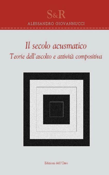 Il secolo acusmatico. Teorie dell'ascolto e attività compositiva - Alessandro Giovannucci - copertina