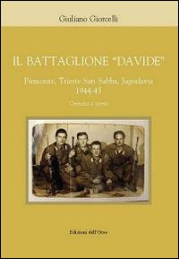 Il battaglione «Davide». Piemonte, Trieste San Sabba, Jgoslavia 1944-45. Cronaca e storia - Giuliano Giorcelli - copertina