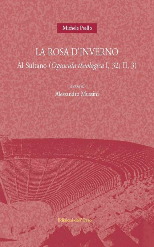 La rosa d'inverno. Al sultano (opuscola theologica I, 32: II, 3). Ediz. multilingue - Michele Psello - copertina