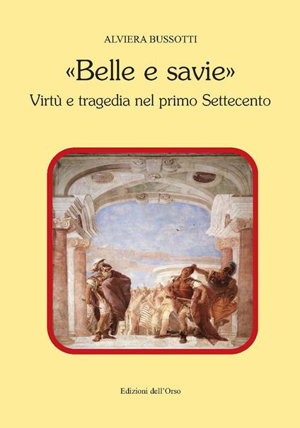 «Belle e savie». Virtù e tragedia nel primo Settecento - A. Bussotti - copertina