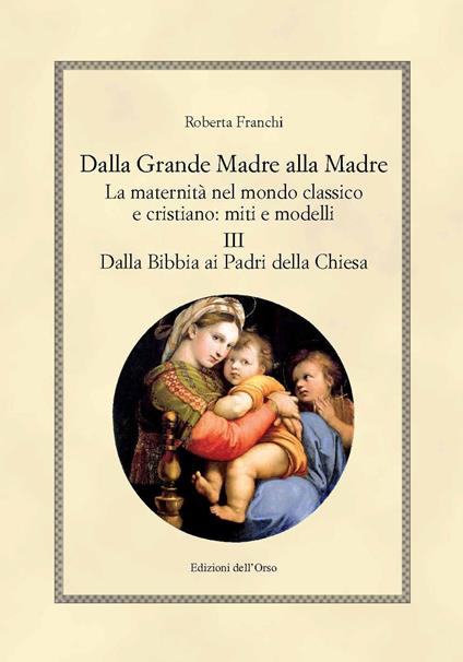 Dalla grande madre alla madre. La maternità nel mondo classico e cristiano: miti e modelli. Ediz. critica. Vol. 3: Dalla Bibbia ai padri della Chiesa. - Roberta Franchi - copertina