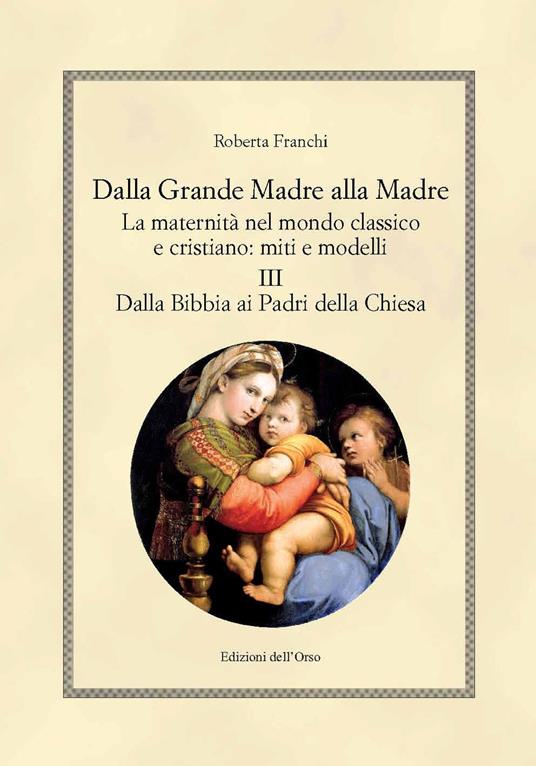 Dalla grande madre alla madre. La maternità nel mondo classico e cristiano: miti e modelli. Ediz. critica. Vol. 3: Dalla Bibbia ai padri della Chiesa. - Roberta Franchi - copertina