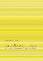 La biblioteca ritrovata. La prima biblioteca di Vittorio Alfieri. Ediz. critica