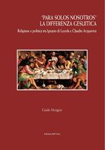 «Para solos nosotros». La differenza gesuitica. Religione e politica tra Ignazio di Loyola e Claudio Acquaviva. Ediz. critica