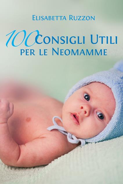 100 consigli utili per le neomamme - Elisabetta Ruzzon - ebook