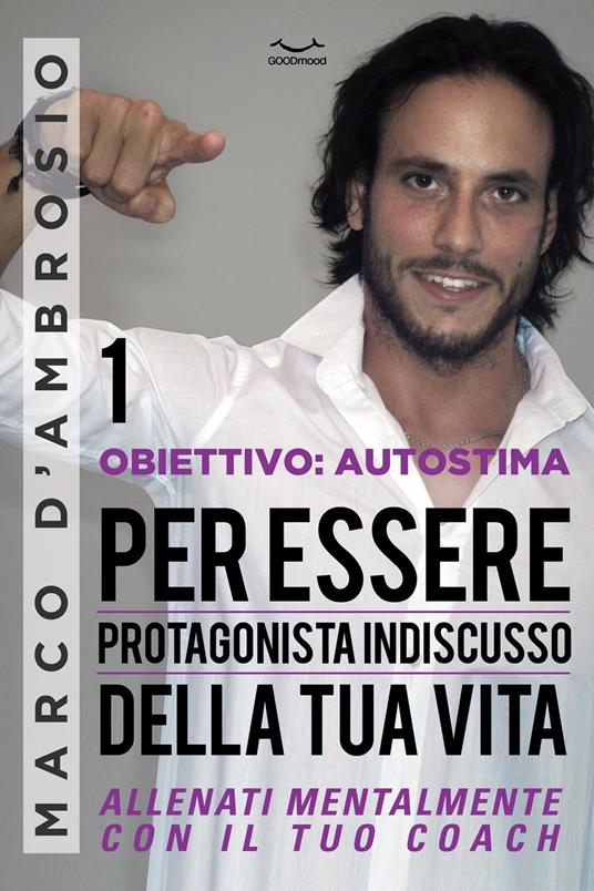 Obiettivo: Autostima 1. Per essere protagonista indiscusso della tua vita - Marco D'Ambrosio - ebook