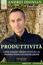 Produttività. Come essere produttivi in un mondo pieno di distrazioni