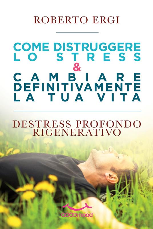 Come distruggere lo stress e cambiare definitivamente la tua vita - Roberto Ergi - ebook