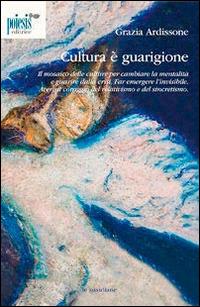 Cultura è guarigione. Il mosaico delle culture per cambiare la mentalità e guarire dalla crisi - Grazia Ardissone - copertina