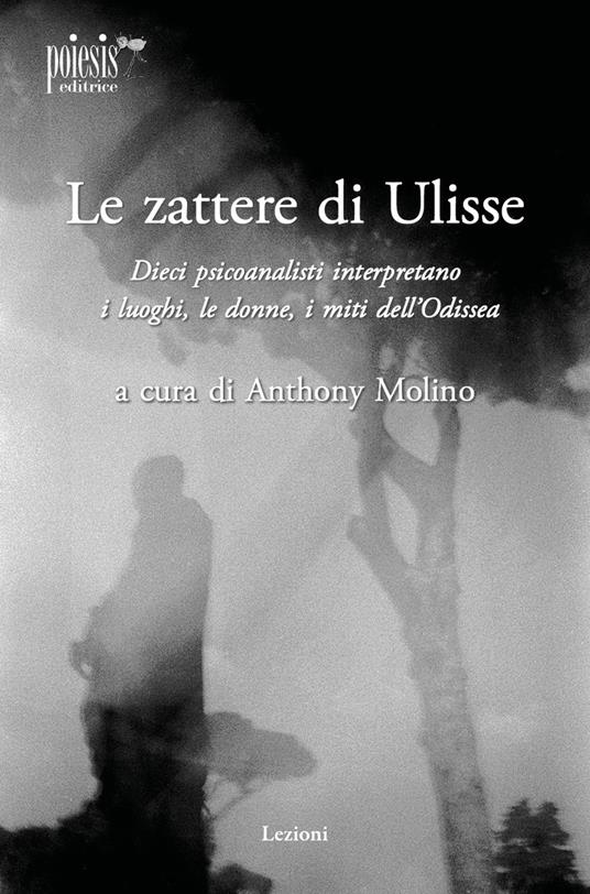 Le zattere di Ulisse. Dieci psicoanalisti interpretano le donne, i luoghi, i miti dell'Odissea - Anthony Molino - copertina