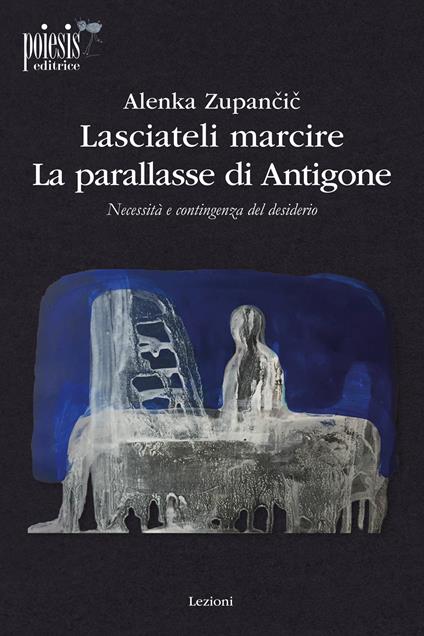 Lasciateli marcire. La parallasse di Antigone. Necessità e contingenza del desiderio - Alenka Zupancic - copertina