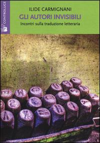 Gli autori invisibili. Incontri sulla traduzione letteraria - Ilide Carmignani - copertina