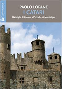 I Catari. Dai roghi di Colonia all'eccidio di Montségur - Paolo Lopane - copertina