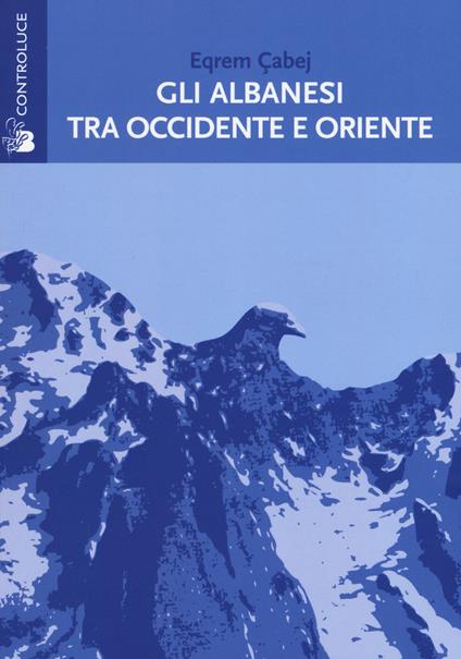 Gli albanesi tra Occidente e Oriente. Sulla nascita della letteratura albanese - Eqrem Çabej - copertina