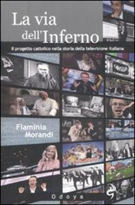 Libro La via dell'inferno. Progetto cattolico nella storia della televisione italiana Flaminia Morandi