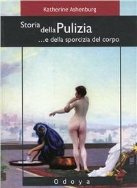 Storia della pulizia... e della sporcizia del corpo - Katherine Ashenburg - copertina