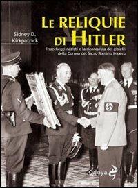 Le reliquie di Hitler. I saccheggi nazisti e la riconquista dei gioielli della corona del Sacro Romano Impero - Sidney D. Kirkpatrick - copertina
