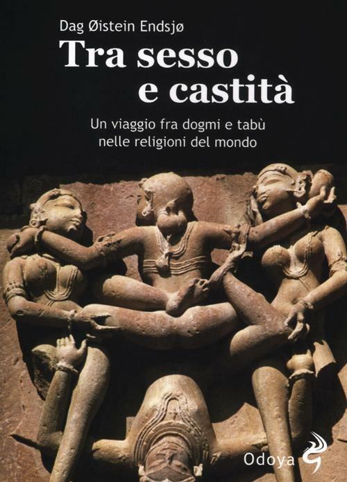 Tra sesso e castità. Un viaggio fra dogmi e tabù nelle religioni del mondo - Dag Oistein Endsjo - copertina