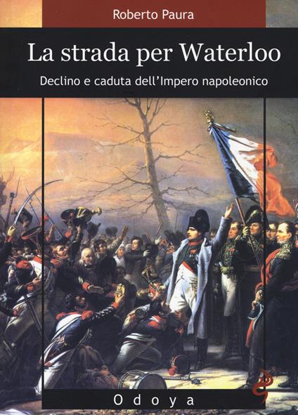 La strada per Waterloo. Declino e caduta dell'Impero napoleonico - Roberto Paura - copertina