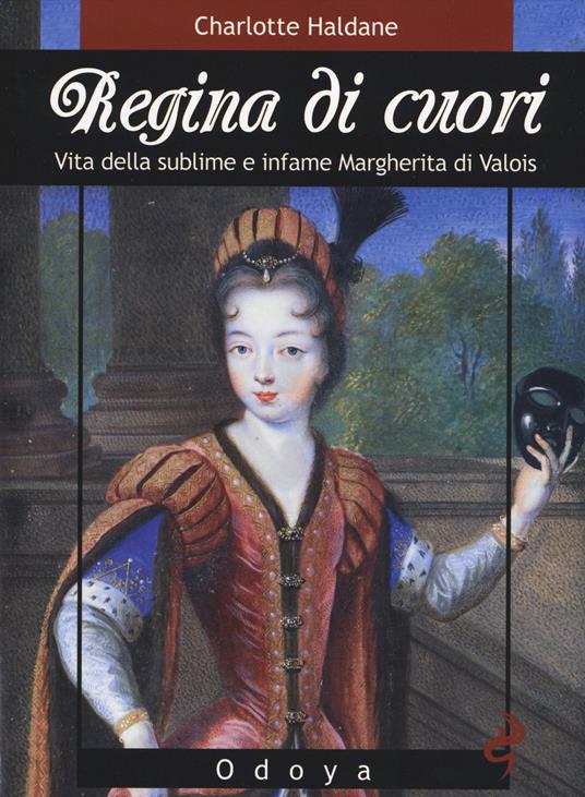 Regina di cuori. Vita della sublime e infame Margherita di Valois - Charlotte Haldane - copertina