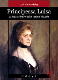 Principessa Luisa. La figlia ribelle della regina Vittoria - Lucinda Hawksley - copertina
