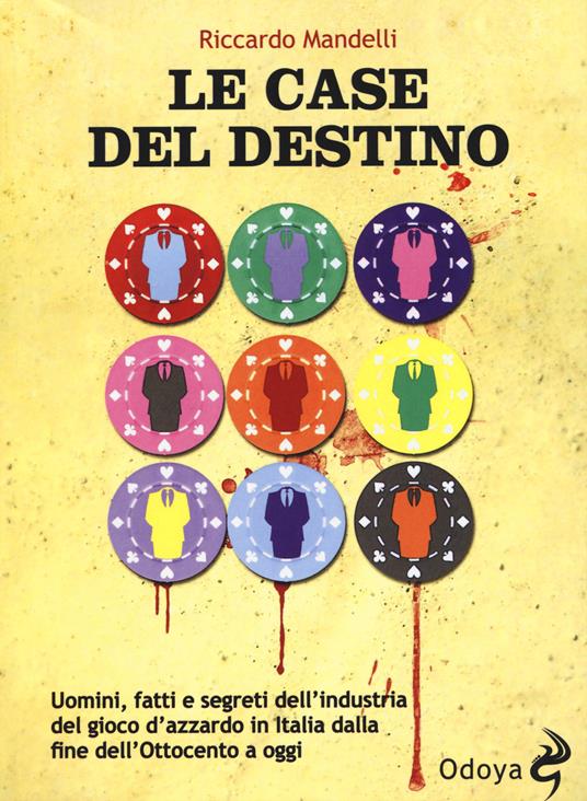 Le case del destino. Uomini, fatti e segreti dell'industria del gioco d'azzardo in Italia dalla fine dell'Ottocento a oggi - Riccardo Mandelli - copertina