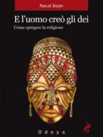 E l'uomo creò gli dei. Come spiegare la religione