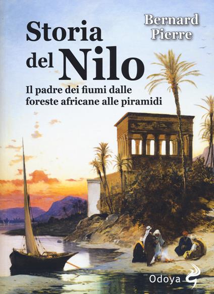 Storia del Nilo. Il padre dei fiumi dalle foreste africane alle piramidi - Pierre Bernard - copertina